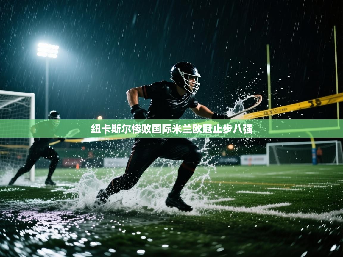 纽卡斯尔惨败国际米兰欧冠止步八强 第1张