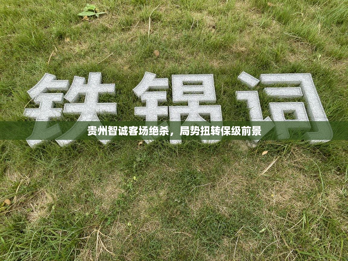 贵州智诚客场绝杀,局势扭转保级前景 第1张