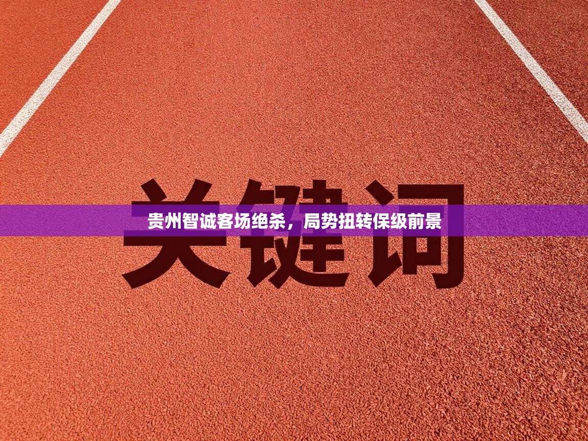 贵州智诚客场绝杀,局势扭转保级前景 第2张